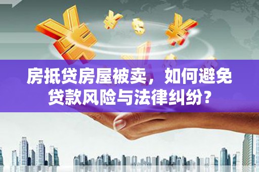 旗山房抵贷房屋被卖，如何避免贷款风险与法律纠纷？