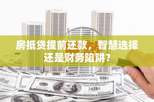 旗山房抵贷提前还款，智慧选择还是财务陷阱？
