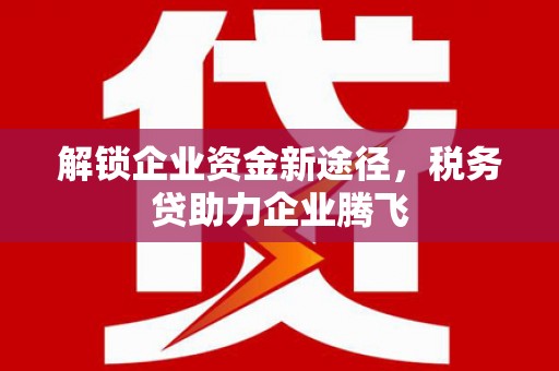 旗山解锁企业资金新途径，税务贷助力企业腾飞