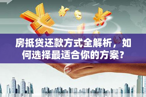 旗山房抵贷还款方式全解析，如何选择最适合你的方案？